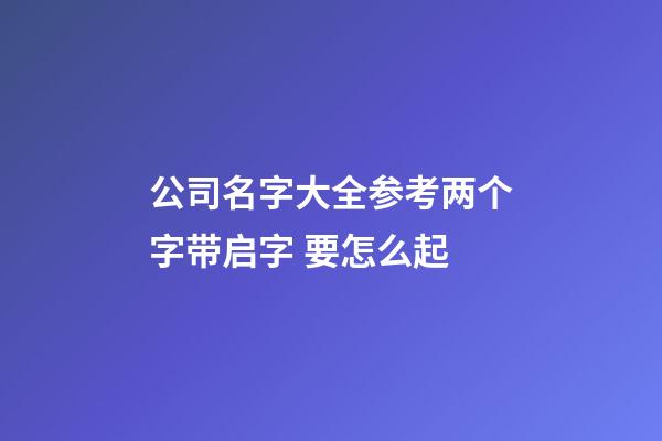 公司名字大全参考两个字带启字 要怎么起-第1张-公司起名-玄机派